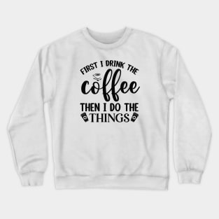 First I Drink Coffee Then I Do The Things Crewneck Sweatshirt